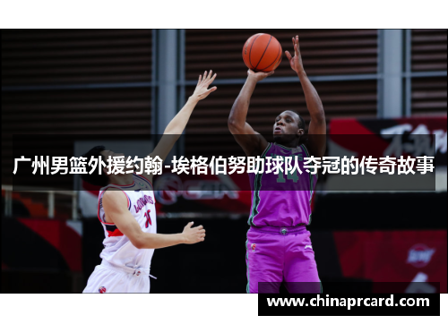 广州男篮外援约翰-埃格伯努助球队夺冠的传奇故事