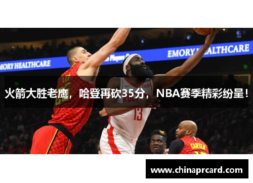 火箭大胜老鹰，哈登再砍35分，NBA赛季精彩纷呈！