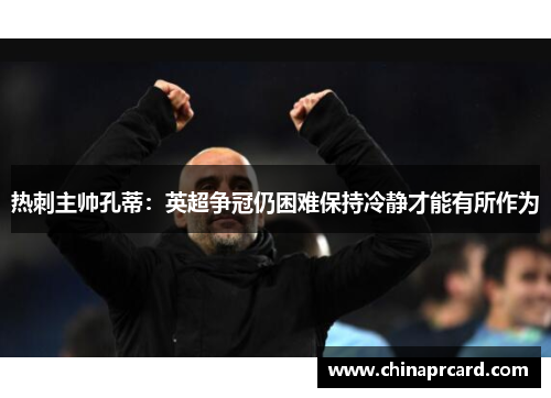 热刺主帅孔蒂：英超争冠仍困难保持冷静才能有所作为