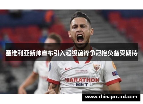 塞维利亚新帅宣布引入超级前锋争冠抱负备受期待