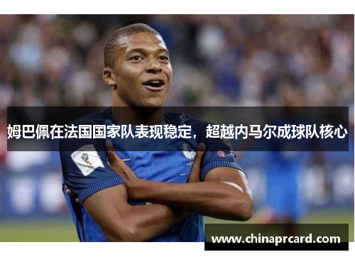 姆巴佩在法国国家队表现稳定，超越内马尔成球队核心