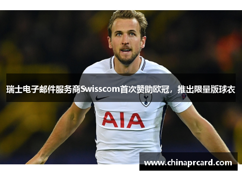 瑞士电子邮件服务商Swisscom首次赞助欧冠，推出限量版球衣