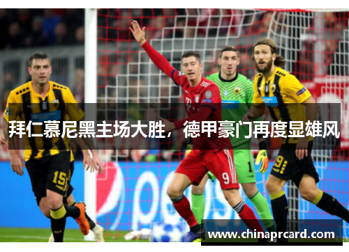 拜仁慕尼黑主场大胜，德甲豪门再度显雄风