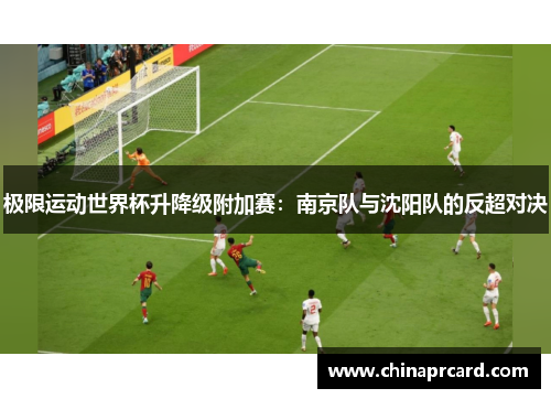 极限运动世界杯升降级附加赛：南京队与沈阳队的反超对决