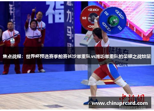焦点战报：世界杯预选赛季前赛长沙举重队vs潍坊举重队的荣耀之战较量