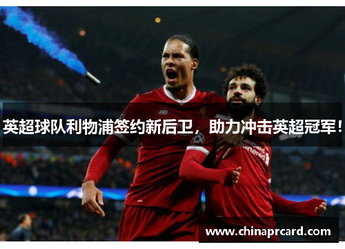 英超球队利物浦签约新后卫，助力冲击英超冠军！