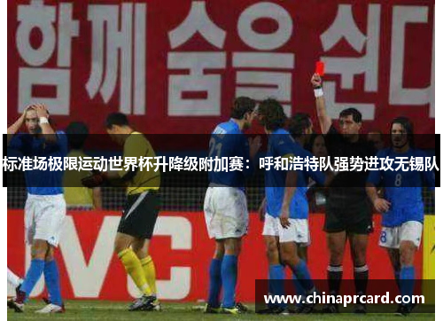标准场极限运动世界杯升降级附加赛：呼和浩特队强势进攻无锡队