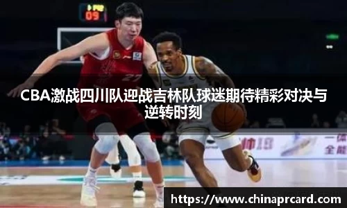 CBA激战四川队迎战吉林队球迷期待精彩对决与逆转时刻