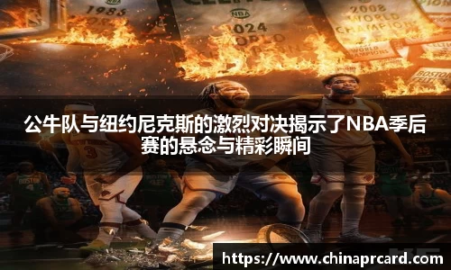公牛队与纽约尼克斯的激烈对决揭示了NBA季后赛的悬念与精彩瞬间