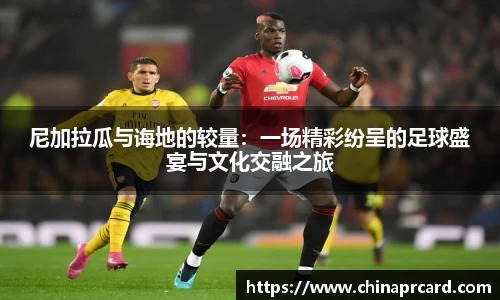 尼加拉瓜与诲地的较量：一场精彩纷呈的足球盛宴与文化交融之旅
