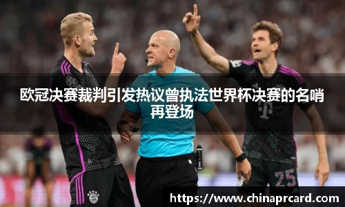 欧冠决赛裁判引发热议曾执法世界杯决赛的名哨再登场