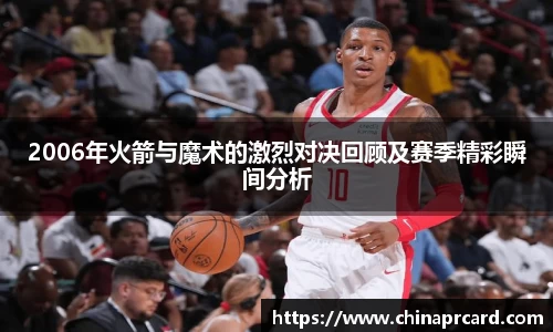 2006年火箭与魔术的激烈对决回顾及赛季精彩瞬间分析
